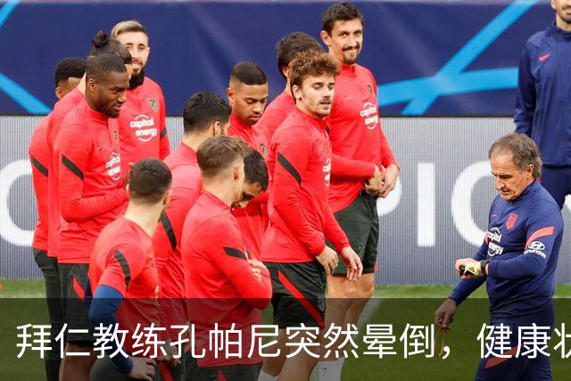 拜仁教练孔帕尼突然晕倒，健康状况现已稳定